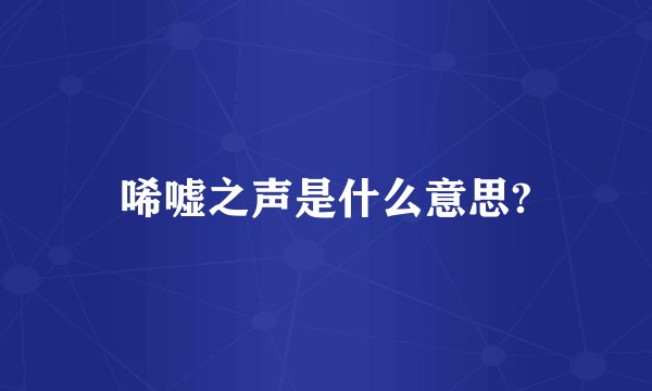 唏嘘之声是什么意思?