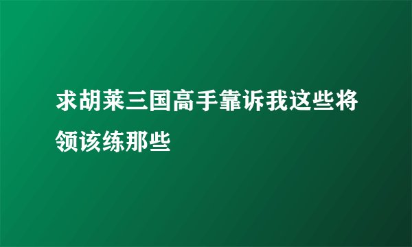 求胡莱三国高手靠诉我这些将领该练那些