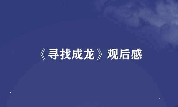 《寻找成龙》观后感