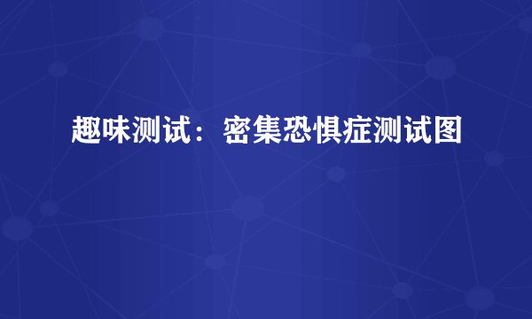 趣味测试:密集恐惧症测试图