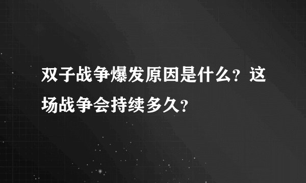 双子战争爆发原因是什么？这场战争会持续多久？