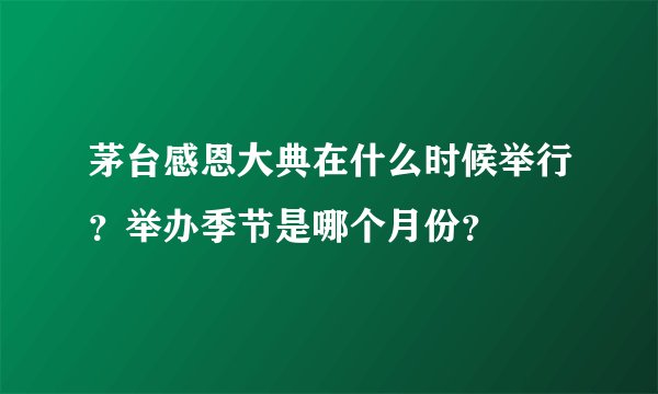茅台感恩大典在什么时候举行？举办季节是哪个月份？