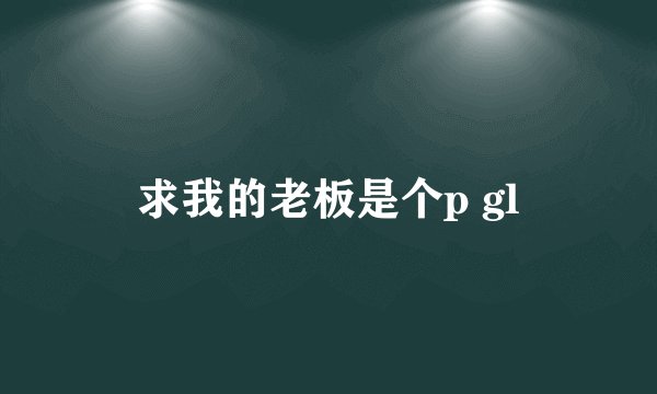 求我的老板是个p gl