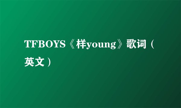 TFBOYS《样young》歌词（英文）