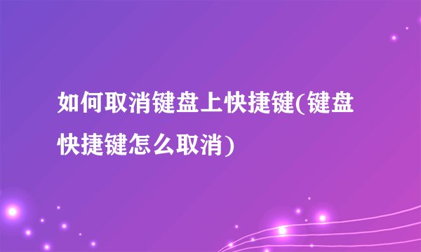 如何取消键盘上快捷键(键盘快捷键怎么取消)