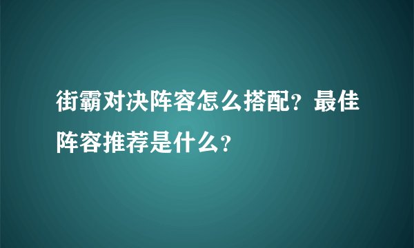 街霸对决阵容怎么搭配？最佳阵容推荐是什么？