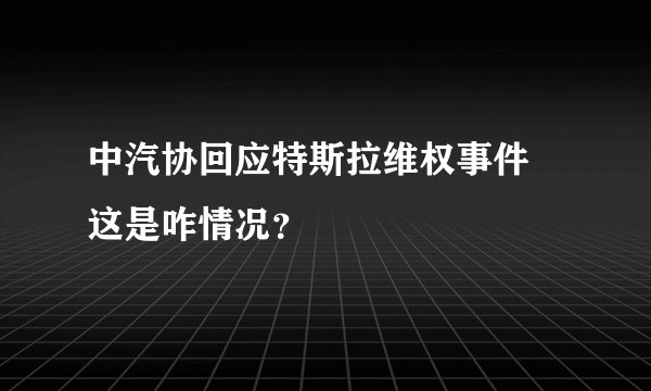 中汽协回应特斯拉维权事件 这是咋情况？