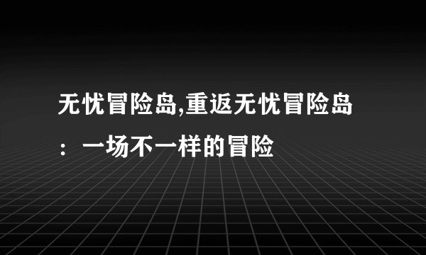 无忧冒险岛,重返无忧冒险岛：一场不一样的冒险