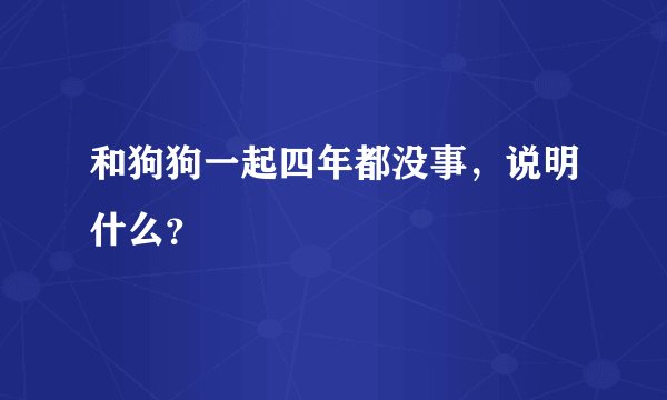 和狗狗一起四年都没事，说明什么？