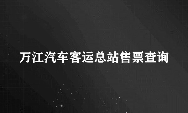 万江汽车客运总站售票查询