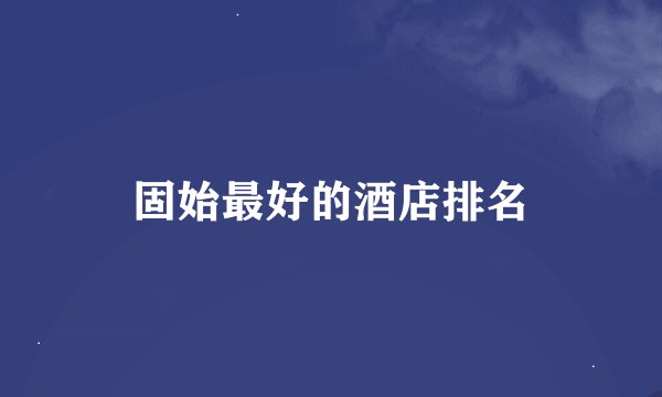 固始最好的酒店排名