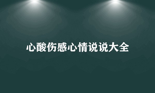 心酸伤感心情说说大全
