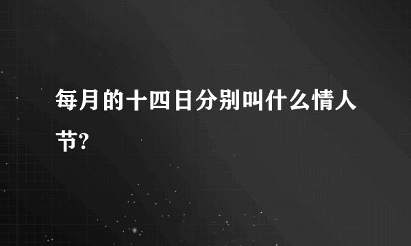 每月的十四日分别叫什么情人节?