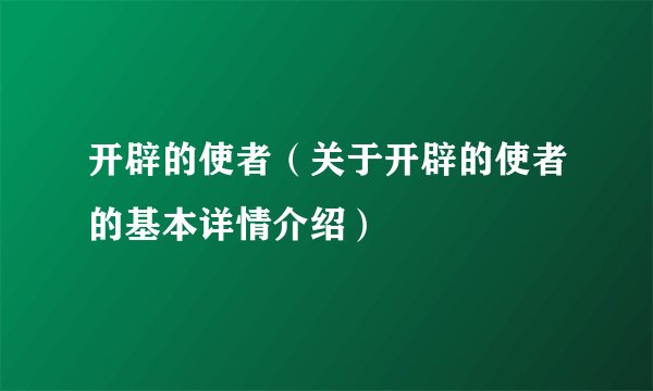 开辟的使者（关于开辟的使者的基本详情介绍）