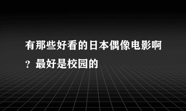 有那些好看的日本偶像电影啊?最好是校园的