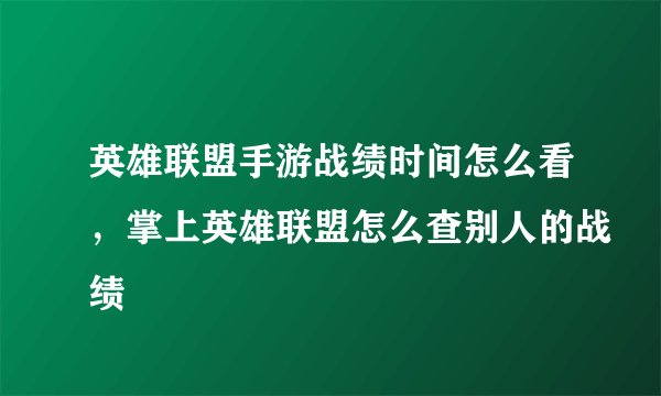 英雄联盟手游战绩时间怎么看，掌上英雄联盟怎么查别人的战绩