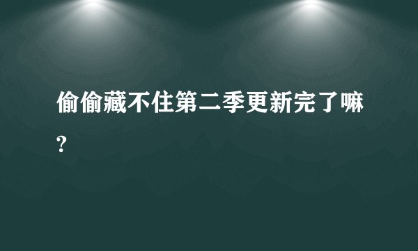 偷偷藏不住第二季更新完了嘛?