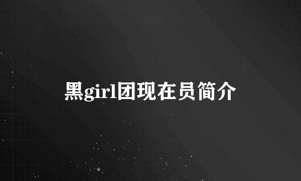 黑girl团现在员简介