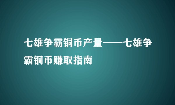 七雄争霸铜币产量——七雄争霸铜币赚取指南