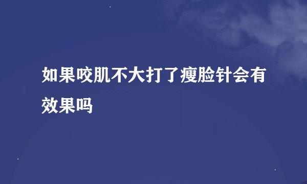 如果咬肌不大打了瘦脸针会有效果吗