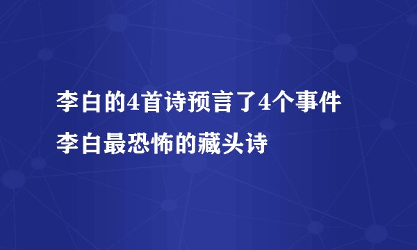 李白的4首诗预言了4个事件 李白最恐怖的藏头诗