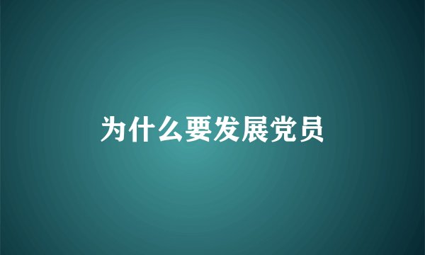为什么要发展党员