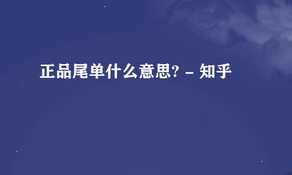 正品尾单什么意思? - 知乎