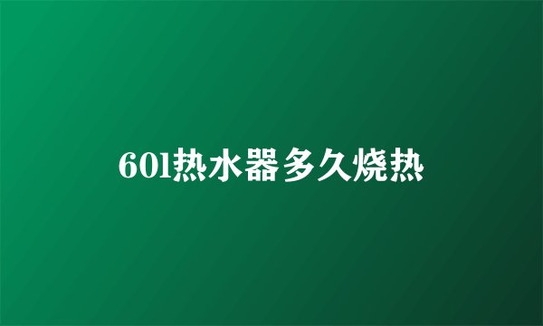 60l热水器多久烧热