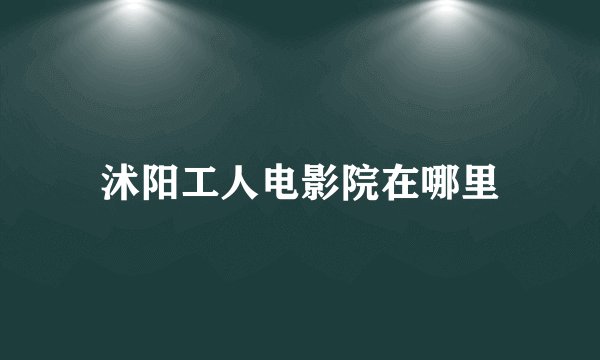 沭阳工人电影院在哪里