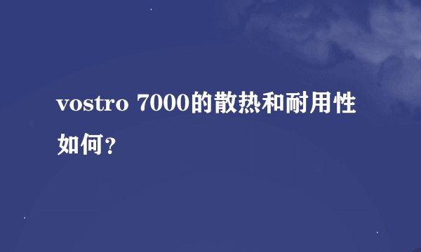 vostro 7000的散热和耐用性如何？