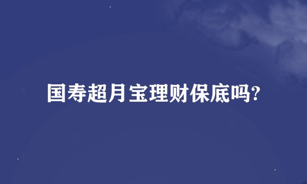 国寿超月宝理财保底吗?