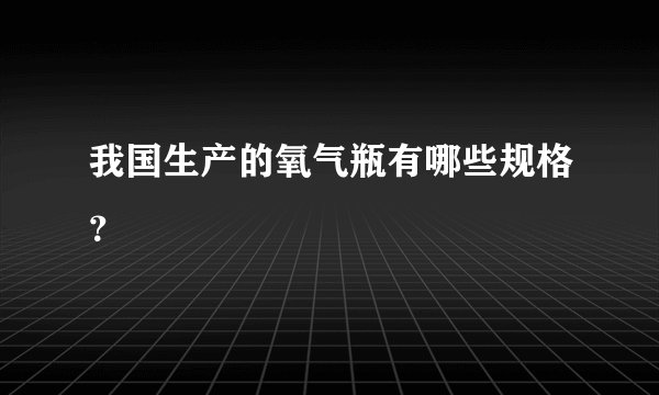我国生产的氧气瓶有哪些规格？