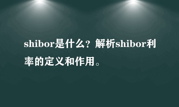 shibor是什么？解析shibor利率的定义和作用。