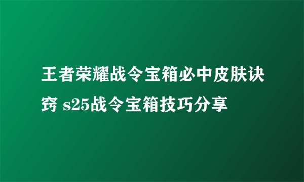 王者荣耀战令宝箱必中皮肤诀窍 s25战令宝箱技巧分享