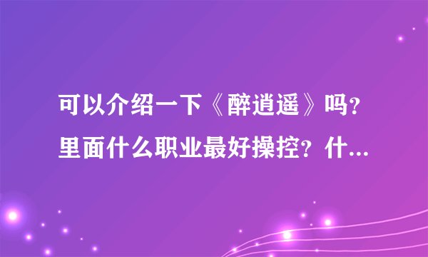 可以介绍一下《醉逍遥》吗？里面什么职业最好操控？什么职业最厉害？推荐什么职业？最好都说一下！谢谢！