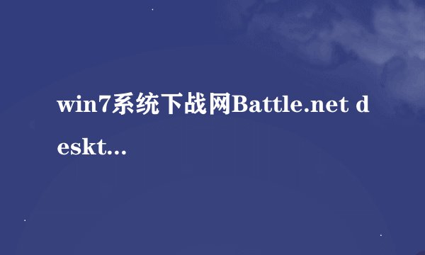 win7系统下战网Battle.net desktop app已停止工作如何解决