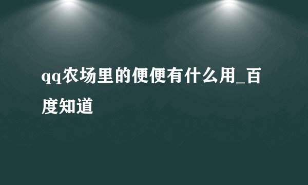 qq农场里的便便有什么用_百度知道