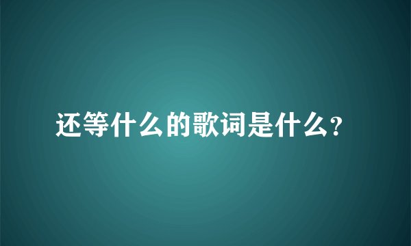 还等什么的歌词是什么？
