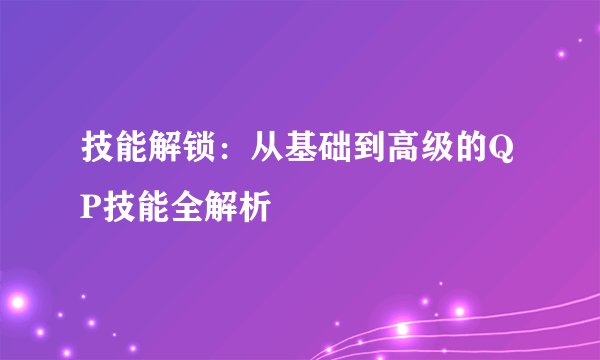 技能解锁：从基础到高级的QP技能全解析