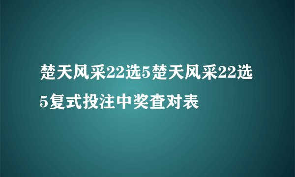 楚天风采22选5楚天风采22选5复式投注中奖查对表