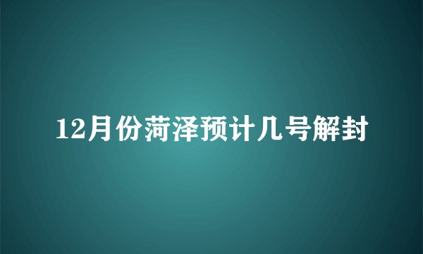 12月份菏泽预计几号解封