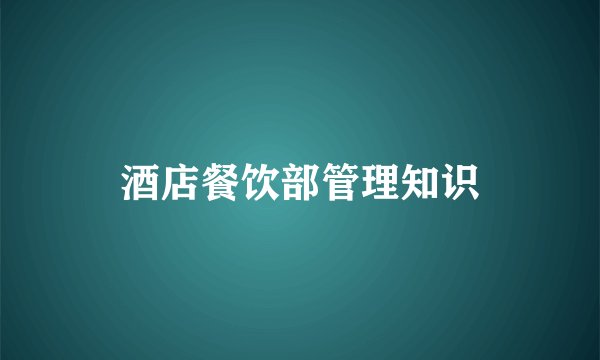 酒店餐饮部管理知识