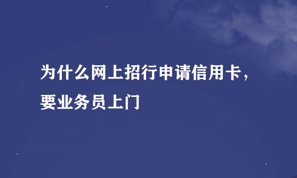 为什么网上招行申请信用卡，要业务员上门
