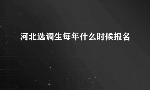 河北选调生每年什么时候报名