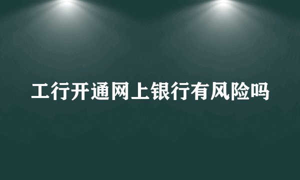 工行开通网上银行有风险吗
