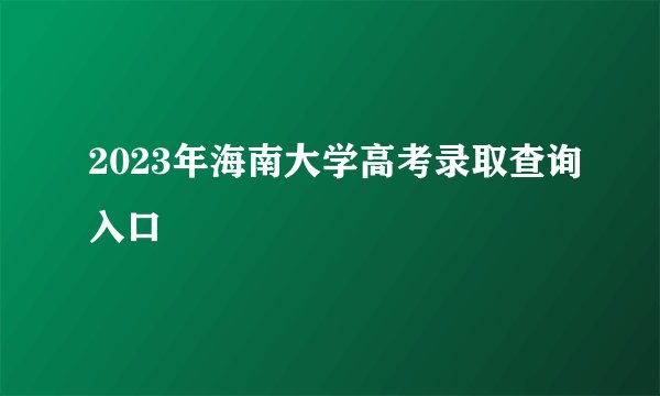 2023年海南大学高考录取查询入口