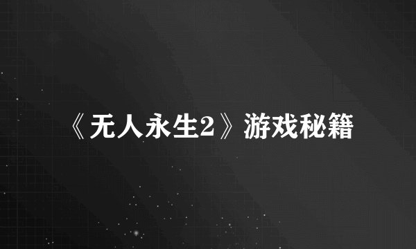 《无人永生2》游戏秘籍