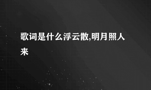 歌词是什么浮云散,明月照人来