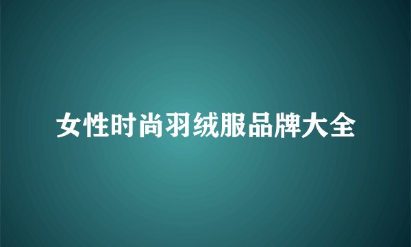 女性时尚羽绒服品牌大全