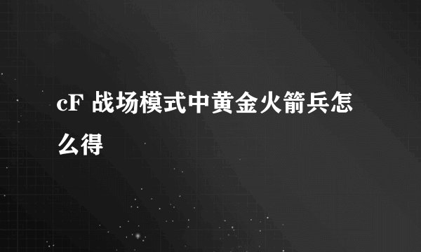 cF 战场模式中黄金火箭兵怎么得